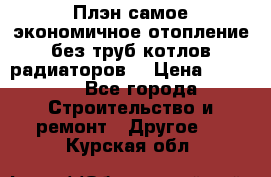 Плэн самое экономичное отопление без труб котлов радиаторов  › Цена ­ 1 150 - Все города Строительство и ремонт » Другое   . Курская обл.